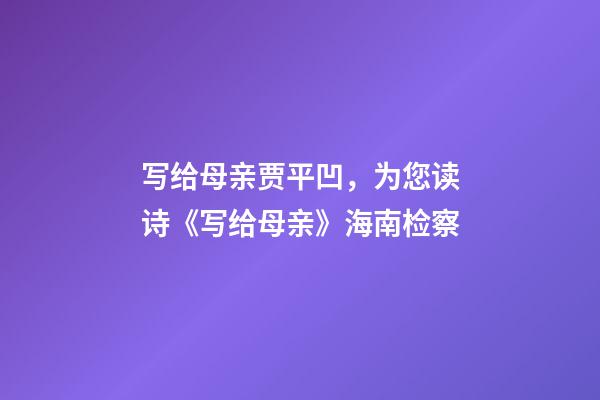 写给母亲贾平凹，为您读诗《写给母亲》海南检察-第1张-观点-玄机派