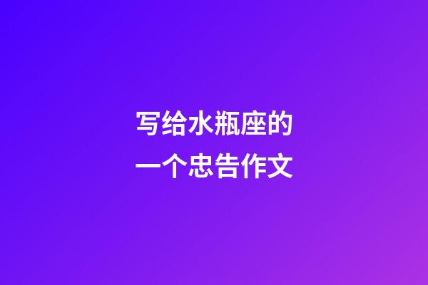 写给水瓶座的一个忠告作文-第1张-星座运势-玄机派