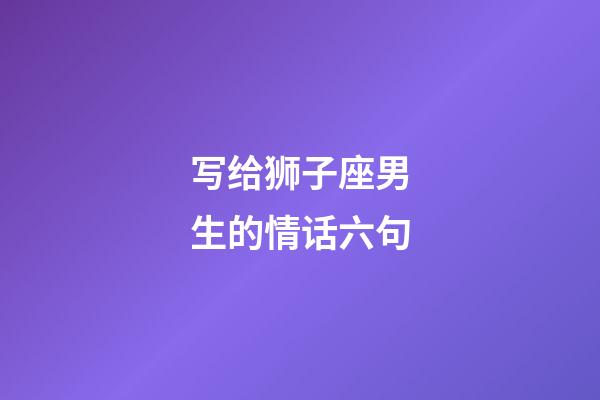 写给狮子座男生的情话六句-第1张-星座运势-玄机派