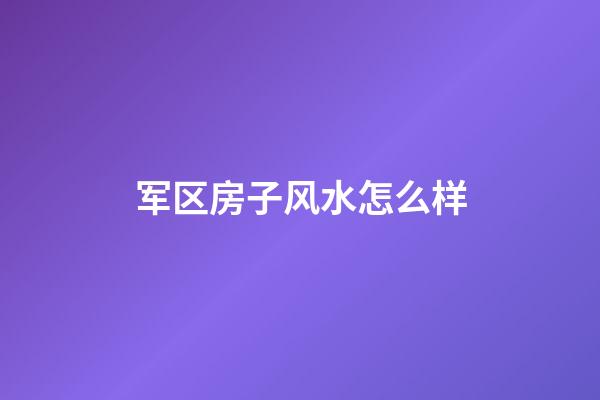 军区房子风水怎么样
