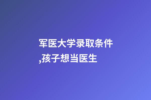 军医大学录取条件,孩子想当医生-第1张-观点-玄机派