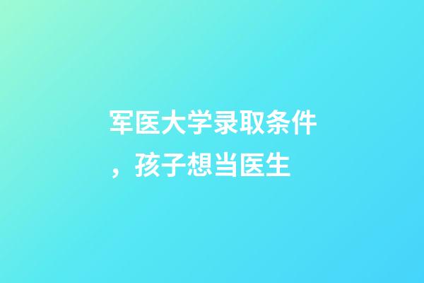 军医大学录取条件，孩子想当医生-第1张-观点-玄机派