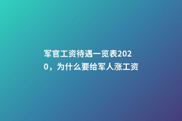 军官工资待遇一览表2020，为什么要给军人涨工资-第1张-观点-玄机派