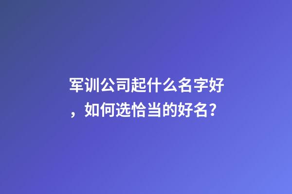 军训公司起什么名字好，如何选恰当的好名？-第1张-公司起名-玄机派