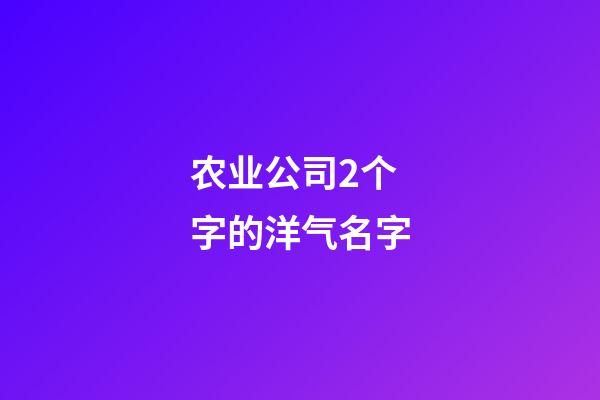 农业公司2个字的洋气名字