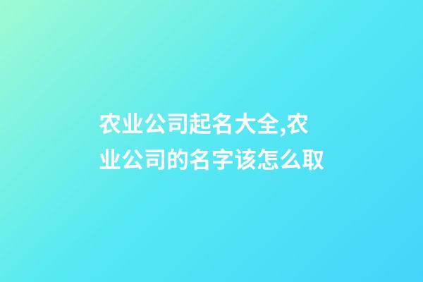 农业公司起名大全,农业公司的名字该怎么取-第1张-公司起名-玄机派
