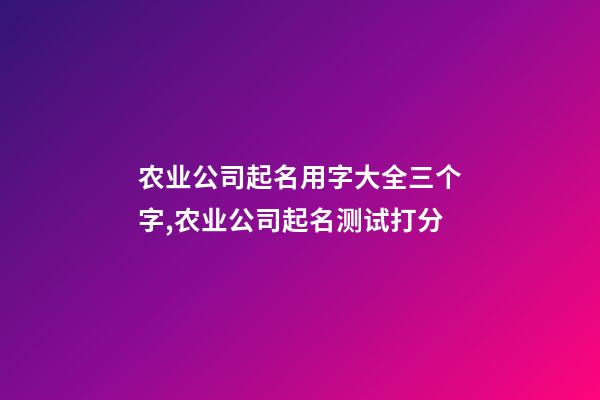 农业公司起名用字大全三个字,农业公司起名测试打分-第1张-公司起名-玄机派