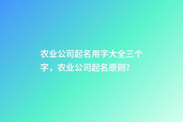 农业公司起名用字大全三个字，农业公司起名原则？-第1张-公司起名-玄机派