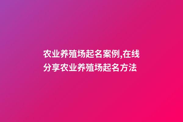 农业养殖场起名案例,在线分享农业养殖场起名方法-第1张-公司起名-玄机派