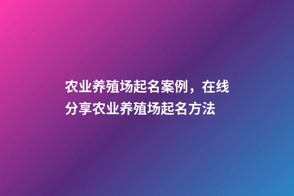 农业养殖场起名案例，在线分享农业养殖场起名方法-第1张-公司起名-玄机派
