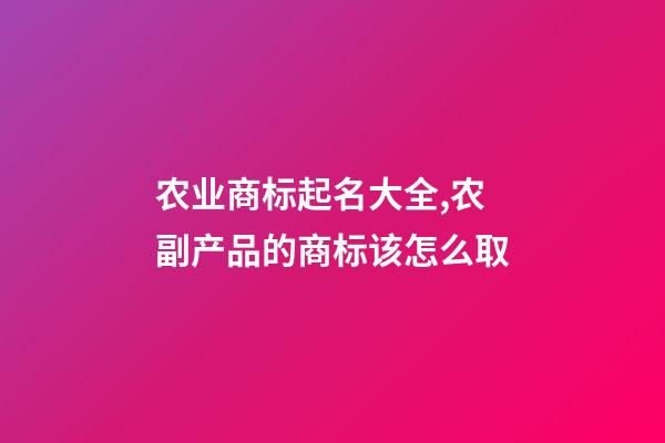 农业商标起名大全,农副产品的商标该怎么取-第1张-商标起名-玄机派