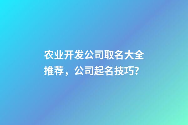 农业开发公司取名大全推荐，公司起名技巧？-第1张-公司起名-玄机派