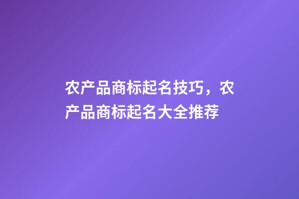 农产品商标起名技巧，农产品商标起名大全推荐-第1张-商标起名-玄机派