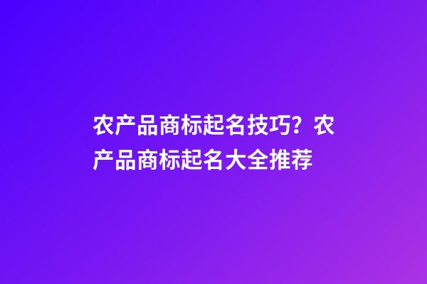 农产品商标起名技巧？农产品商标起名大全推荐
