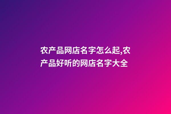 农产品网店名字怎么起,农产品好听的网店名字大全-第1张-店铺起名-玄机派