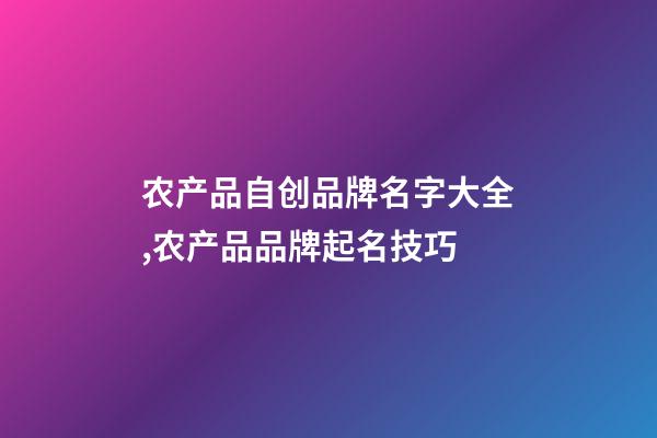 农产品自创品牌名字大全,农产品品牌起名技巧-第1张-商标起名-玄机派