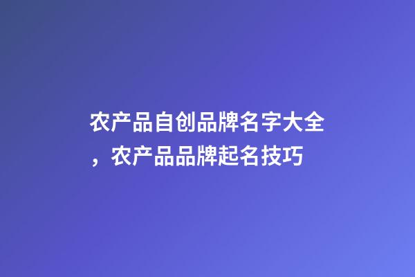 农产品自创品牌名字大全，农产品品牌起名技巧-第1张-商标起名-玄机派