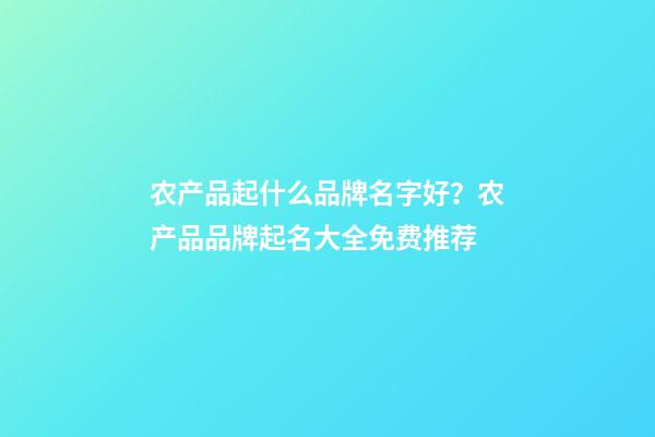 农产品起什么品牌名字好？农产品品牌起名大全免费推荐-第1张-商标起名-玄机派