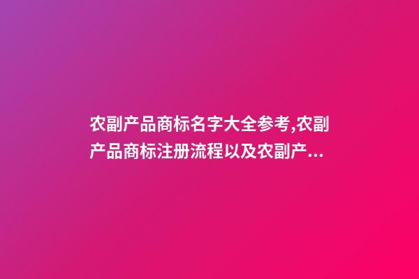 农副产品商标名字大全参考,农副产品商标注册流程以及农副产品商标注册类型-第1张-观点-玄机派