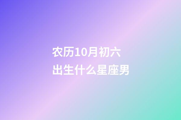 农历10月初六出生什么星座男-第1张-星座运势-玄机派
