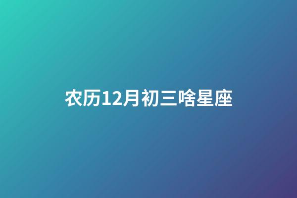 农历12月初三啥星座-第1张-星座运势-玄机派