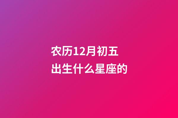 农历12月初五出生什么星座的-第1张-星座运势-玄机派