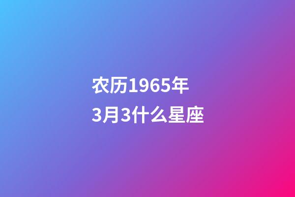 农历1965年3月3什么星座-第1张-星座运势-玄机派