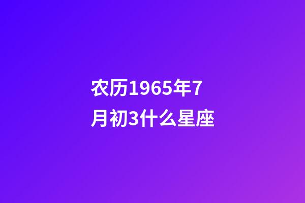农历1965年7月初3什么星座-第1张-星座运势-玄机派