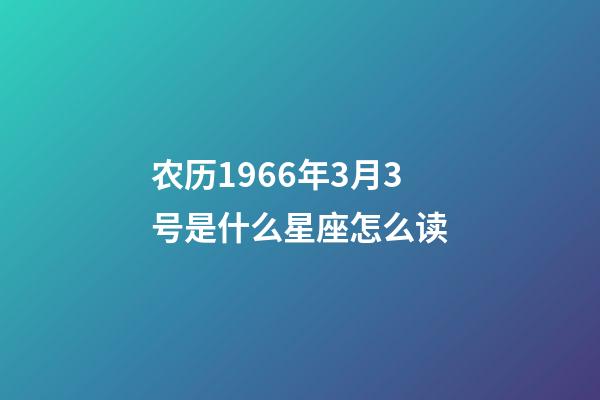 农历1966年3月3号是什么星座怎么读-第1张-星座运势-玄机派