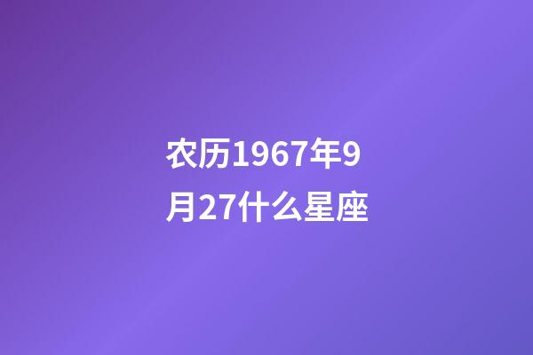 农历1967年9月27什么星座-第1张-星座运势-玄机派
