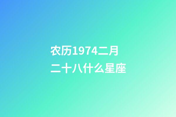 农历1974二月二十八什么星座-第1张-星座运势-玄机派