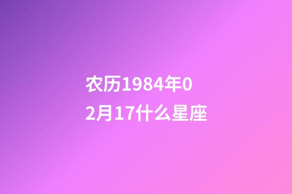 农历1984年02月17什么星座-第1张-星座运势-玄机派