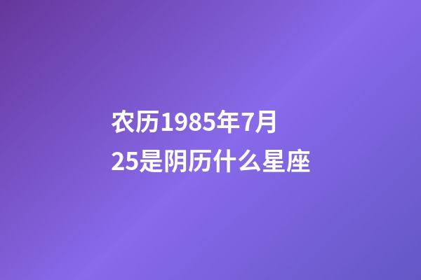 农历1985年7月25是阴历什么星座-第1张-星座运势-玄机派