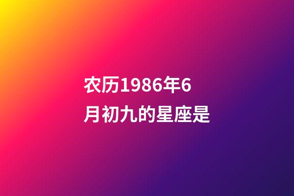 农历1986年6月初九的星座是-第1张-星座运势-玄机派