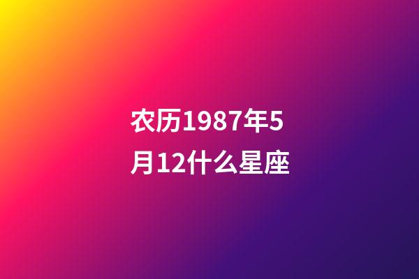 农历1987年5月12什么星座-第1张-星座运势-玄机派
