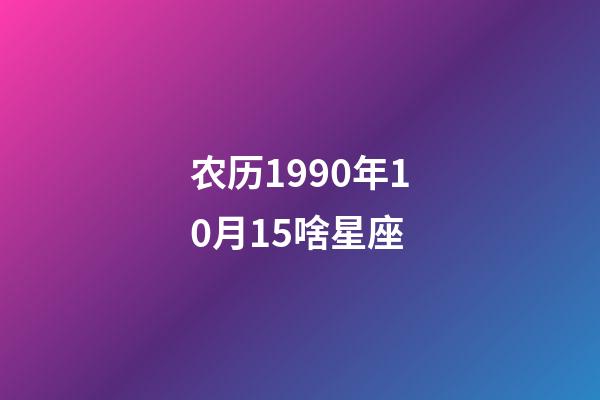 农历1990年10月15啥星座-第1张-星座运势-玄机派