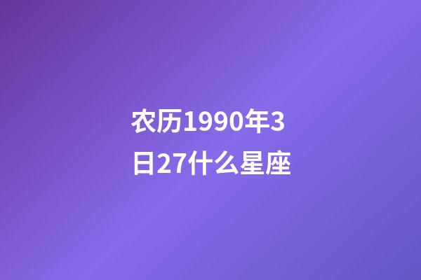 农历1990年3日27什么星座-第1张-星座运势-玄机派