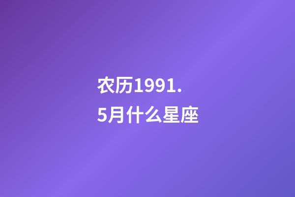 农历1991.5月什么星座-第1张-星座运势-玄机派