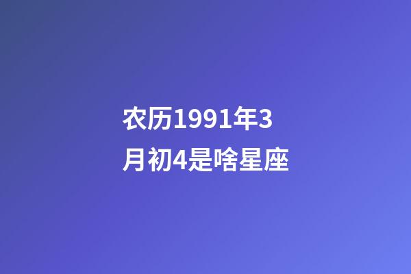 农历1991年3月初4是啥星座-第1张-星座运势-玄机派