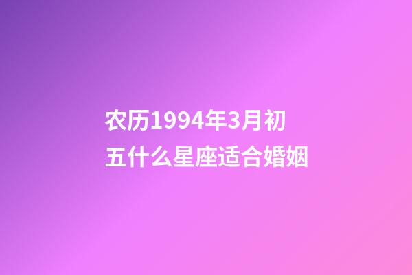 农历1994年3月初五什么星座适合婚姻-第1张-星座运势-玄机派
