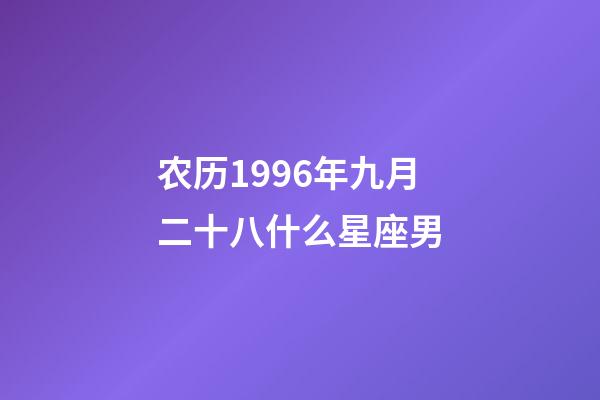 农历1996年九月二十八什么星座男-第1张-星座运势-玄机派