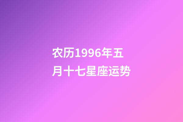 农历1996年五月十七星座运势-第1张-星座运势-玄机派