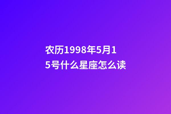 农历1998年5月15号什么星座怎么读-第1张-星座运势-玄机派
