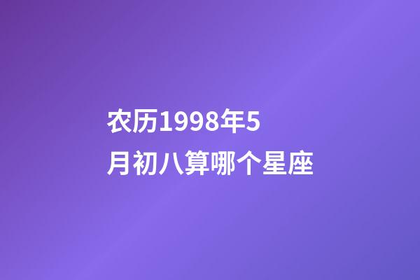 农历1998年5月初八算哪个星座-第1张-星座运势-玄机派
