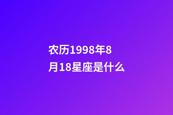 农历1998年8月18星座是什么-第1张-星座运势-玄机派