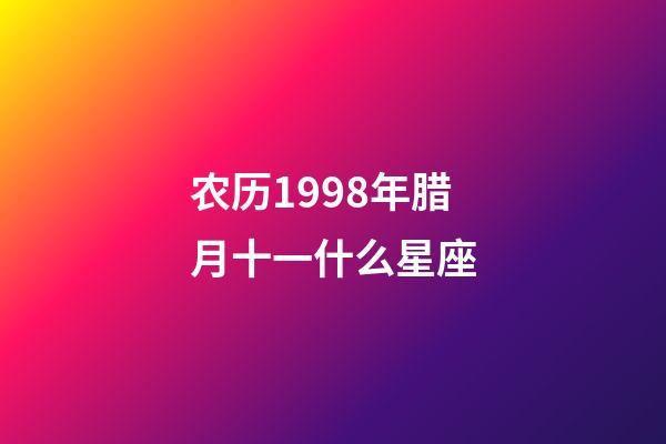 农历1998年腊月十一什么星座-第1张-星座运势-玄机派