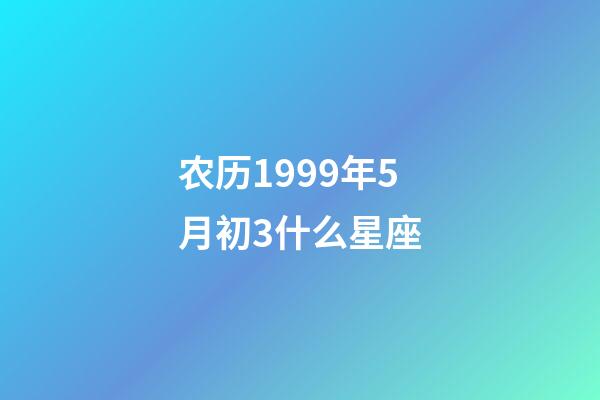 农历1999年5月初3什么星座-第1张-星座运势-玄机派