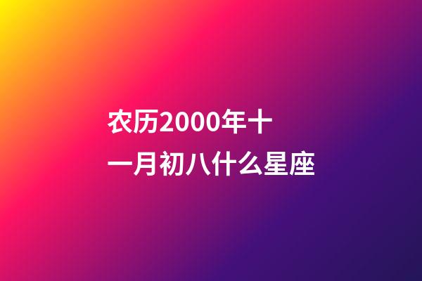 农历2000年十一月初八什么星座-第1张-星座运势-玄机派
