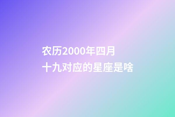 农历2000年四月十九对应的星座是啥-第1张-星座运势-玄机派
