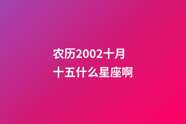 农历2002十月十五什么星座啊-第1张-星座运势-玄机派